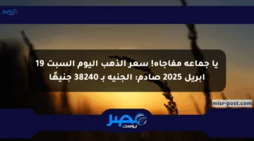 يا جماعة مفاجأة! سعر الذهب اليوم السبت 19 أبريل 2025 صادم: الجنيه بـ 38240 جنيهًا